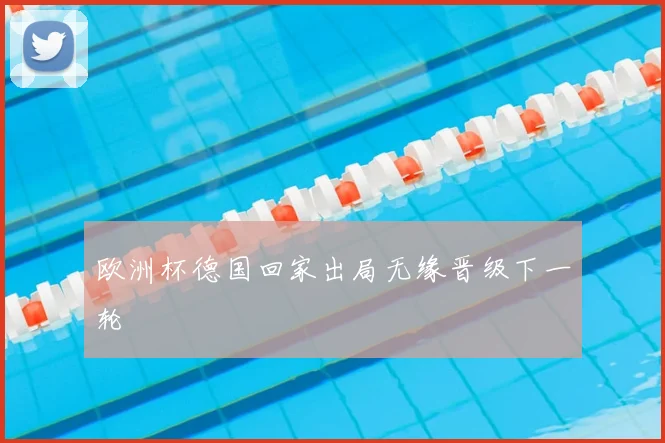 欧洲杯德国回家出局无缘晋级下一轮