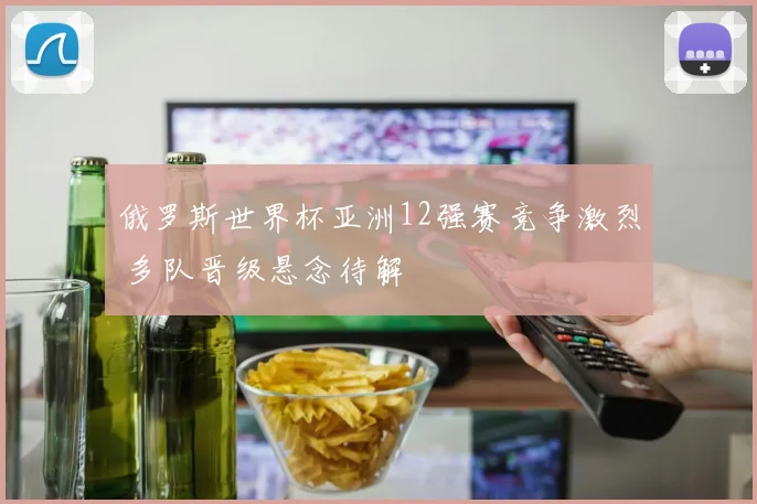 俄罗斯世界杯亚洲12强赛竞争激烈 多队晋级悬念待解