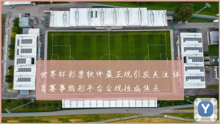 世界杯彩票软件最正规引发关注 体育赛事购彩平台合规性成焦点