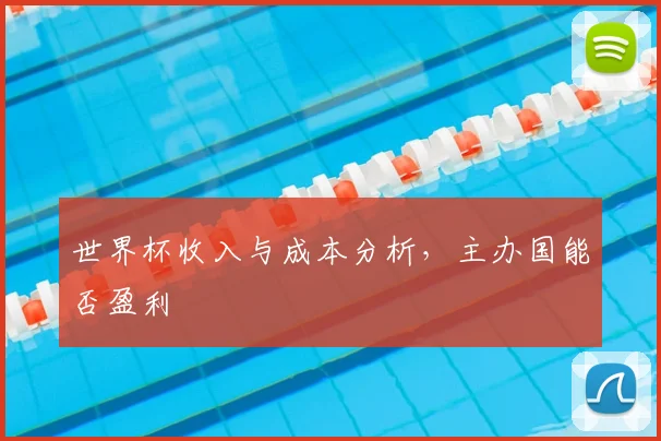 世界杯收入与成本分析，主办国能否盈利