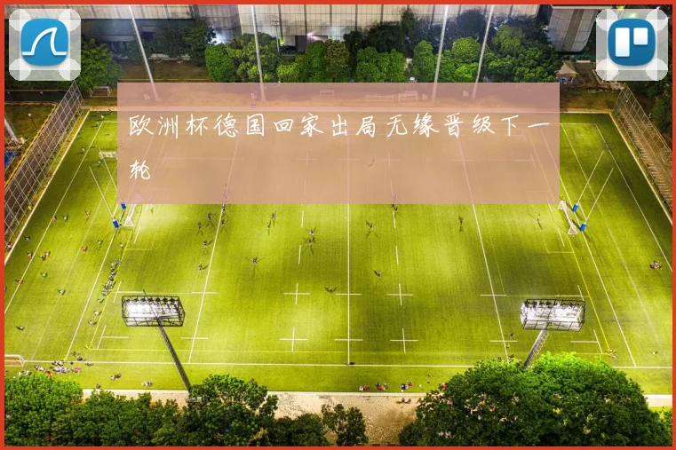 欧洲杯德国回家出局无缘晋级下一轮