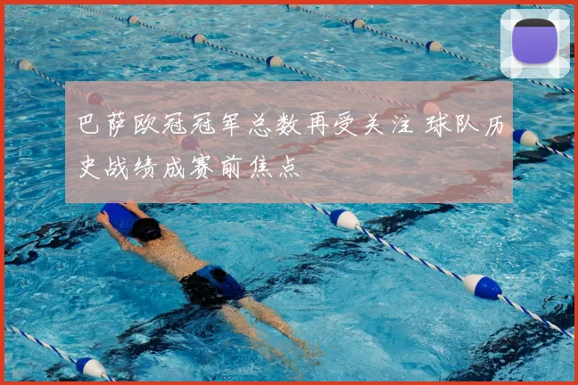巴萨欧冠冠军总数再受关注 球队历史战绩成赛前焦点