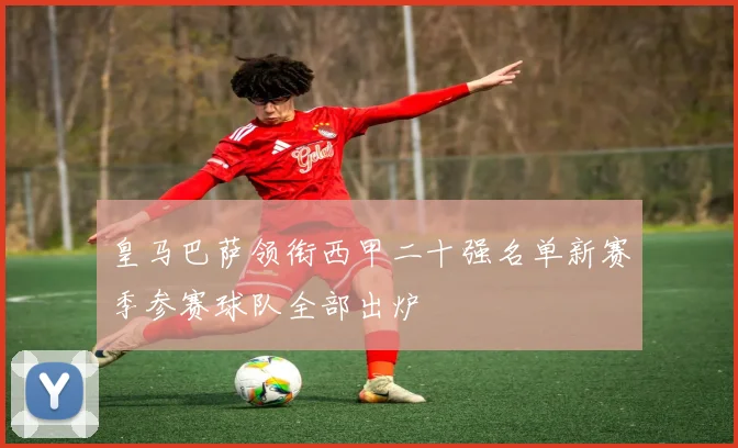 皇马巴萨领衔西甲二十强名单新赛季参赛球队全部出炉