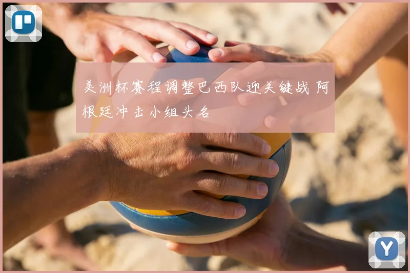 美洲杯赛程调整巴西队迎关键战 阿根廷冲击小组头名