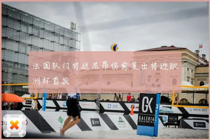 法国队门将迈尼昂伤愈复出将迎欧洲杯首发