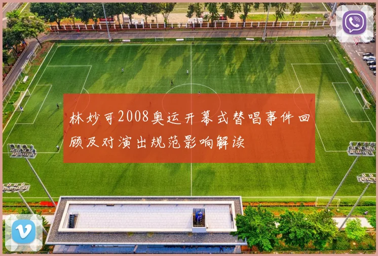 林妙可2008奥运开幕式替唱事件回顾及对演出规范影响解读