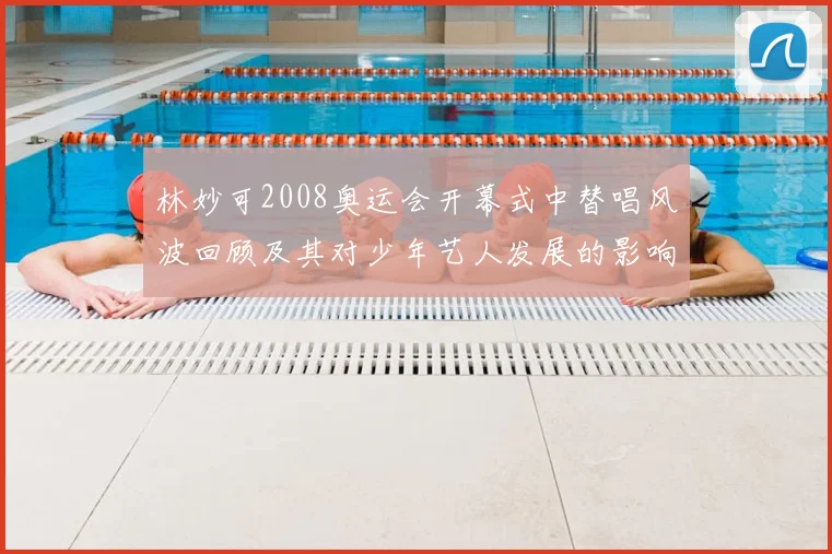 林妙可2008奥运会开幕式中替唱风波回顾及其对少年艺人发展的影响