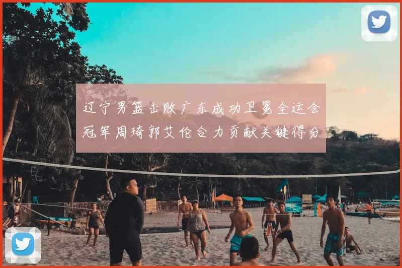 辽宁男篮击败广东成功卫冕全运会冠军周琦郭艾伦合力贡献关键得分