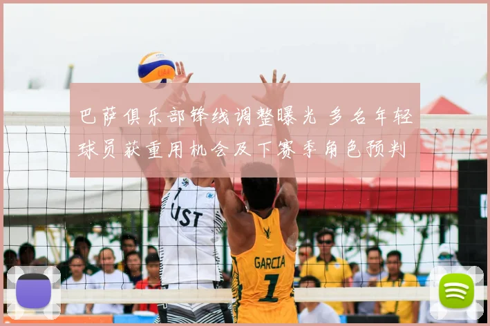 巴萨俱乐部锋线调整曝光 多名年轻球员获重用机会及下赛季角色预判