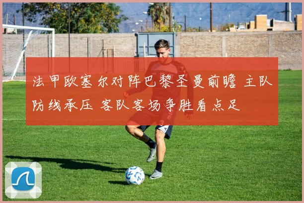 法甲欧塞尔对阵巴黎圣曼前瞻 主队防线承压 客队客场争胜看点足
