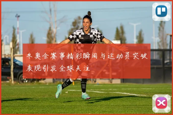 冬奥会赛事精彩瞬间与运动员突破表现引发全球关注