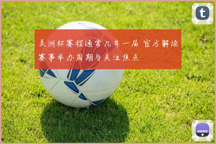 美洲杯赛程通常几年一届 官方解读赛事举办周期与关注焦点