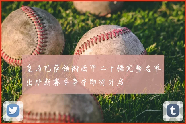 皇马巴萨领衔西甲二十强完整名单出炉新赛季争夺即将开启