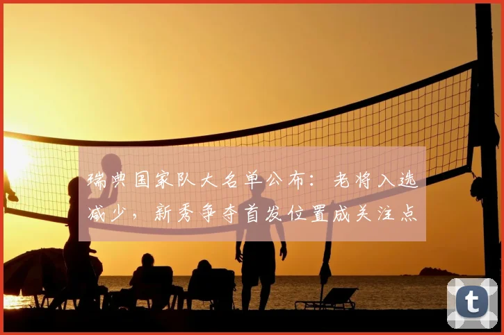 瑞典国家队大名单公布：老将入选减少，新秀争夺首发位置成关注点