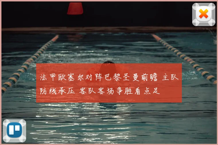 法甲欧塞尔对阵巴黎圣曼前瞻 主队防线承压 客队客场争胜看点足