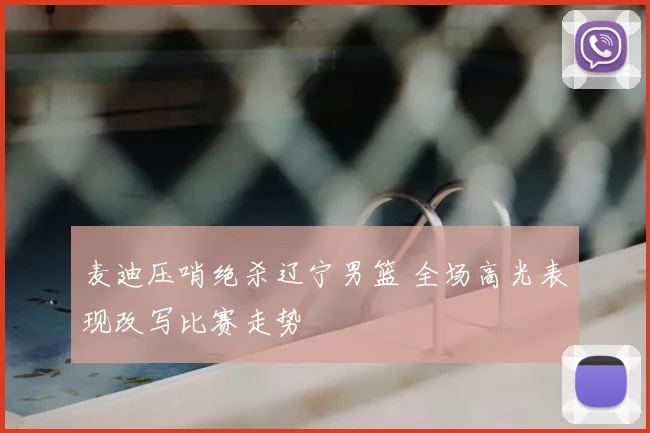 麦迪压哨绝杀辽宁男篮 全场高光表现改写比赛走势