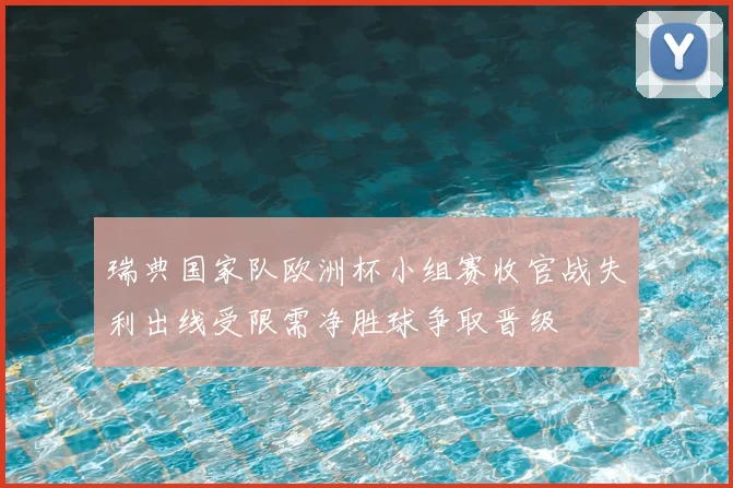 瑞典国家队欧洲杯小组赛收官战失利出线受限需净胜球争取晋级