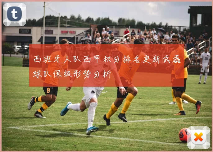 西班牙人队西甲积分排名更新武磊球队保级形势分析