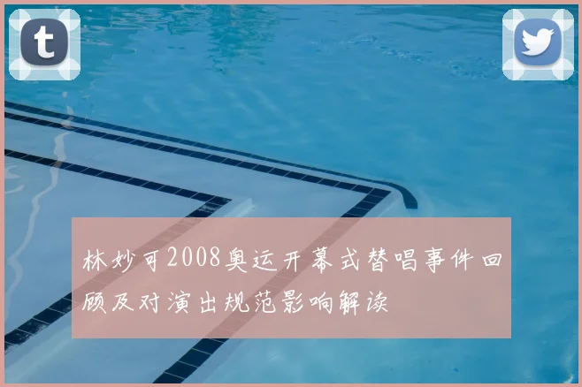 林妙可2008奥运开幕式替唱事件回顾及对演出规范影响解读