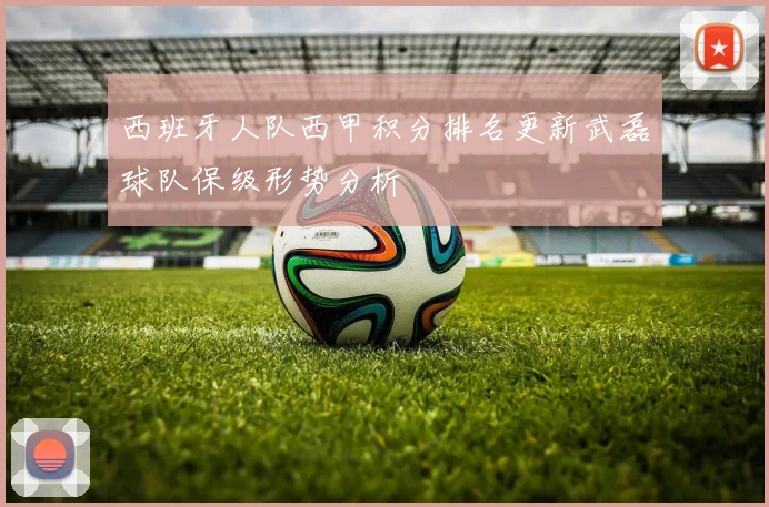 西班牙人队西甲积分排名更新武磊球队保级形势分析