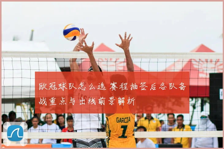 欧冠球队怎么选 赛程抽签后各队备战重点与出线前景解析